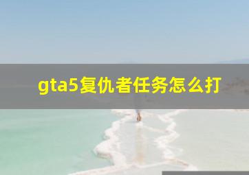 gta5复仇者任务怎么打