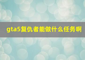 gta5复仇者能做什么任务啊