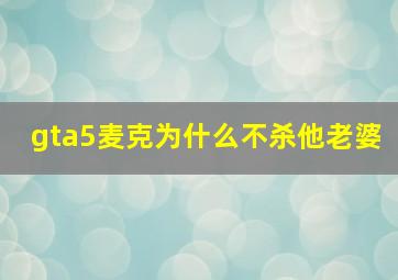 gta5麦克为什么不杀他老婆