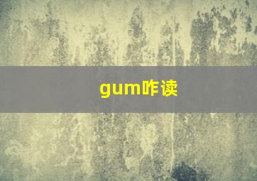 gum咋读