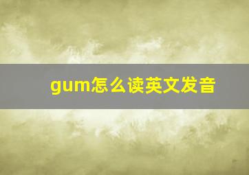 gum怎么读英文发音