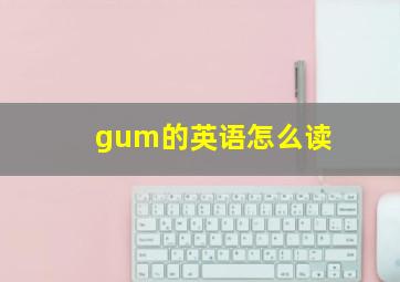 gum的英语怎么读