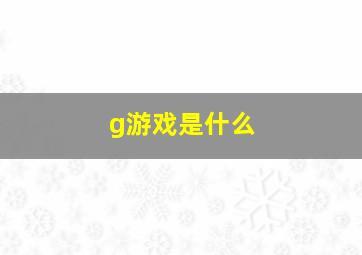 g游戏是什么