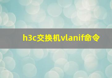 h3c交换机vlanif命令