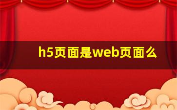 h5页面是web页面么