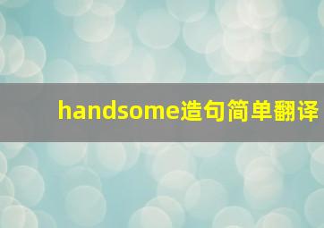 handsome造句简单翻译