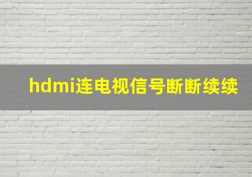 hdmi连电视信号断断续续