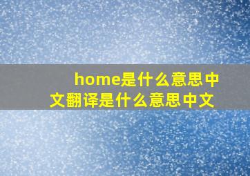 home是什么意思中文翻译是什么意思中文