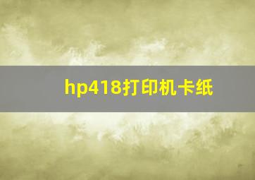 hp418打印机卡纸