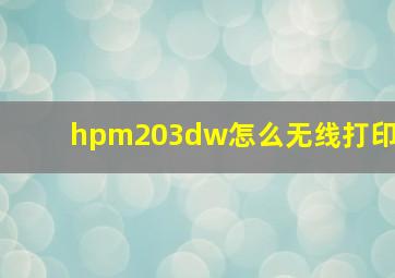 hpm203dw怎么无线打印