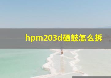 hpm203d硒鼓怎么拆