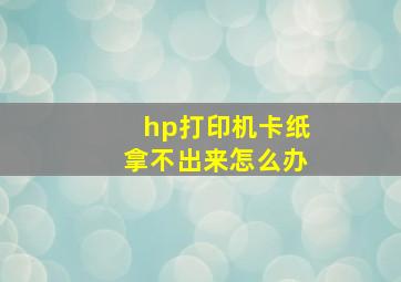 hp打印机卡纸拿不出来怎么办