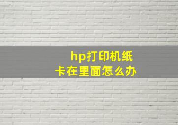 hp打印机纸卡在里面怎么办