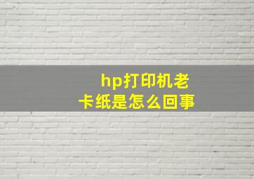 hp打印机老卡纸是怎么回事