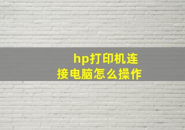 hp打印机连接电脑怎么操作