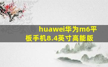 huawei华为m6平板手机8.4英寸高能版