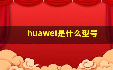 huawei是什么型号