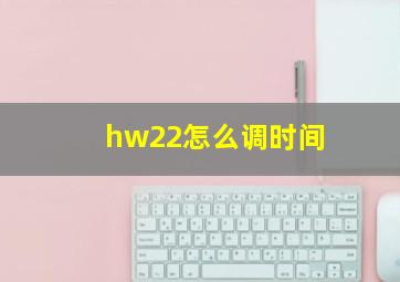 hw22怎么调时间