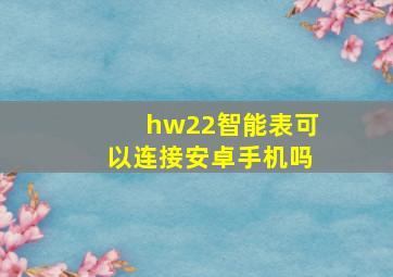 hw22智能表可以连接安卓手机吗