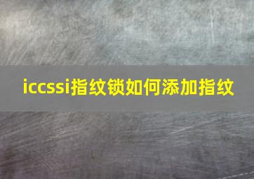 iccssi指纹锁如何添加指纹