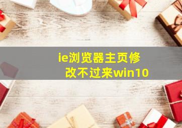 ie浏览器主页修改不过来win10