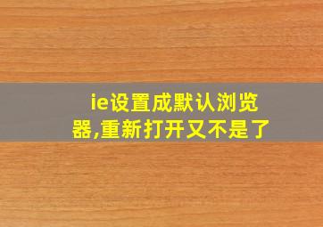 ie设置成默认浏览器,重新打开又不是了