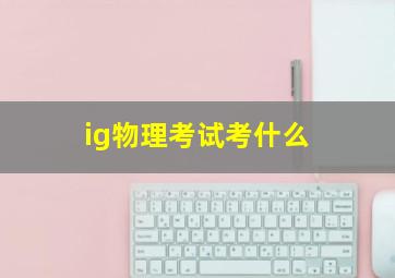 ig物理考试考什么