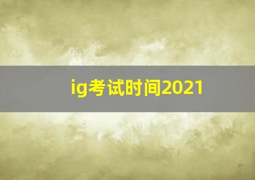 ig考试时间2021