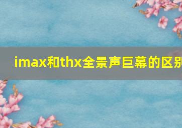 imax和thx全景声巨幕的区别