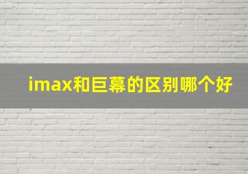 imax和巨幕的区别哪个好