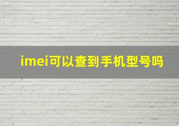 imei可以查到手机型号吗