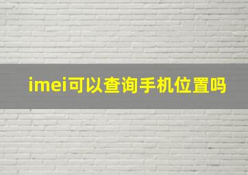 imei可以查询手机位置吗