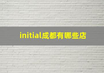 initial成都有哪些店