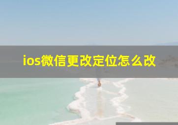 ios微信更改定位怎么改