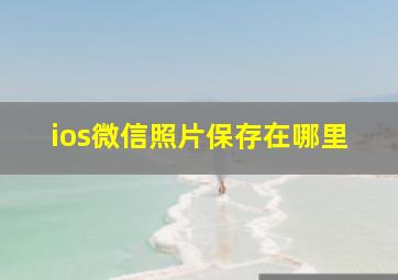 ios微信照片保存在哪里