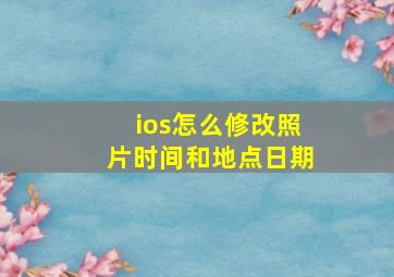 ios怎么修改照片时间和地点日期