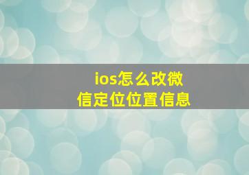 ios怎么改微信定位位置信息