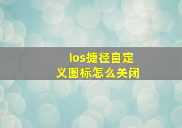 ios捷径自定义图标怎么关闭