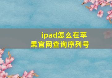 ipad怎么在苹果官网查询序列号