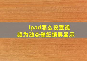 ipad怎么设置视频为动态壁纸锁屏显示