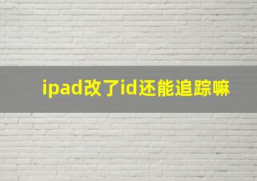 ipad改了id还能追踪嘛