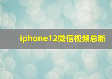 iphone12微信视频总断