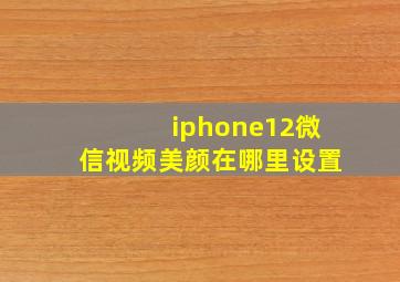 iphone12微信视频美颜在哪里设置