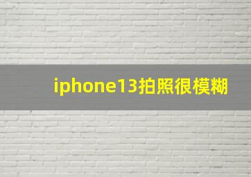 iphone13拍照很模糊