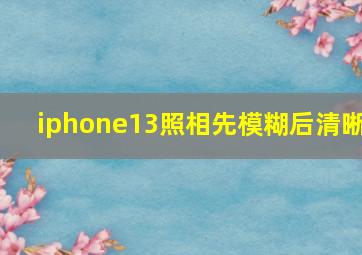 iphone13照相先模糊后清晰