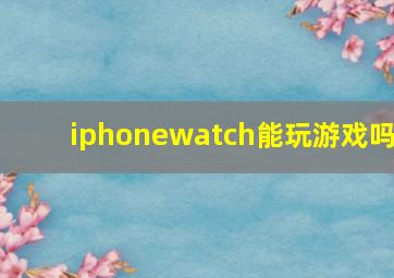 iphonewatch能玩游戏吗