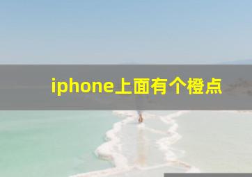 iphone上面有个橙点