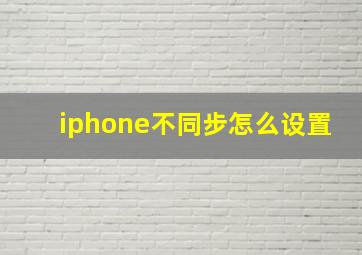 iphone不同步怎么设置