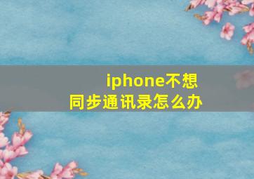 iphone不想同步通讯录怎么办