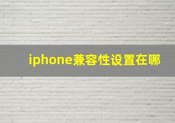 iphone兼容性设置在哪